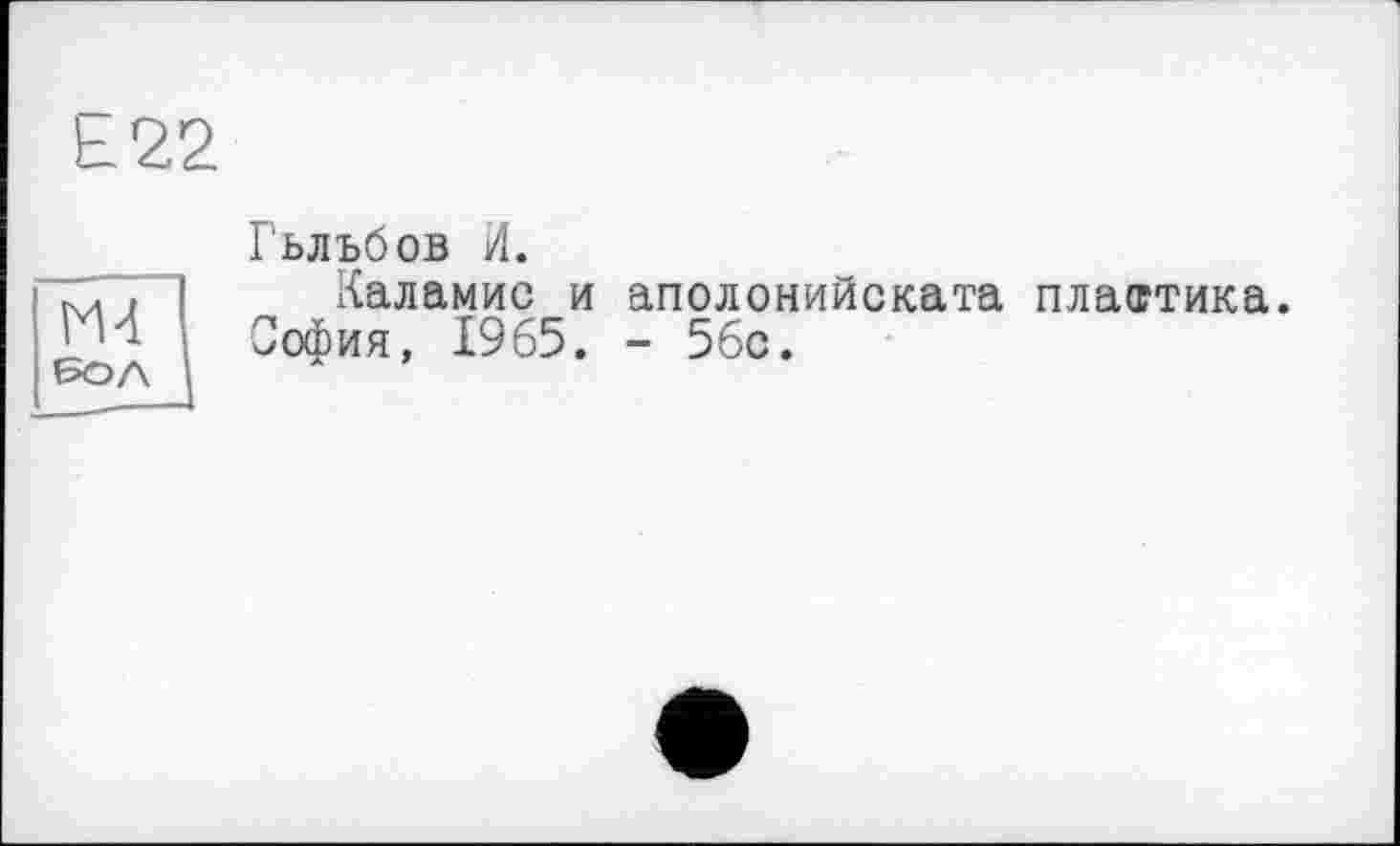 ﻿£22
М4 БОЛ
Гьлъбов И.
Каламис и аполонийската пластика. София, 1965. - 5бс.